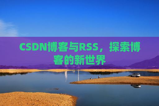 CSDN博客与RSS，探索博客的新世界